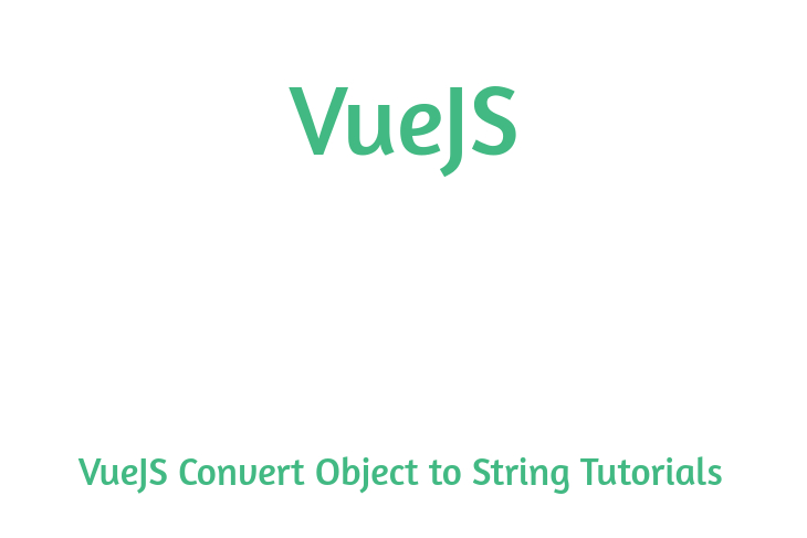 VueJS Convert Object to String Tutorials